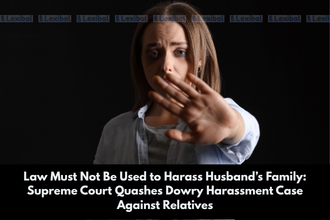 Law Must Not Be Used to Harass Husband’s Family Supreme Court Quashes Dowry (1)