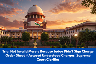 Trial Not Invalid Merely Because Judge Didn’t Sign Charge Order Sheet If Accused Understood Charges Supreme Court Clarifies