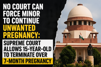 No Court Can Force Minor to Continue Unwanted Pregnancy: Supreme Court Allows 15-Year-Old to Terminate Over 7-Month Pregnancy